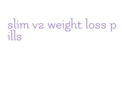 slim v2 weight loss pills