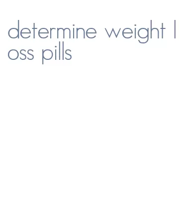 determine weight loss pills