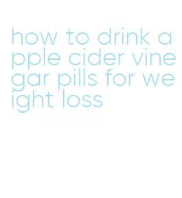 how to drink apple cider vinegar pills for weight loss