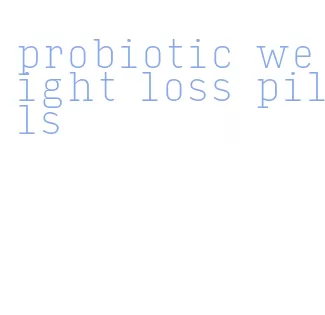 probiotic weight loss pills