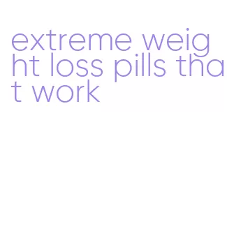 extreme weight loss pills that work