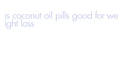 is coconut oil pills good for weight loss