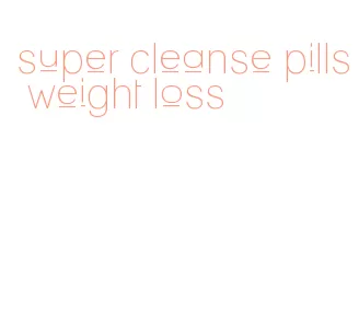 super cleanse pills weight loss