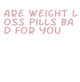 are weight loss pills bad for you