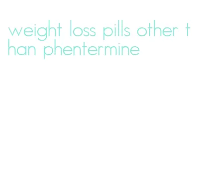 weight loss pills other than phentermine