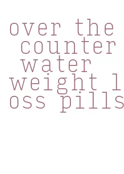 over the counter water weight loss pills
