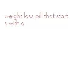 weight loss pill that starts with a