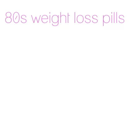 80s weight loss pills