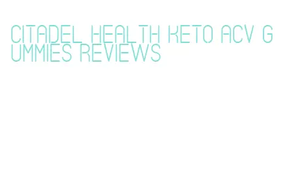 citadel health keto acv gummies reviews