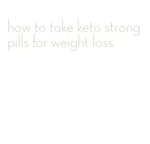 how to take keto strong pills for weight loss