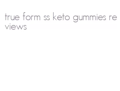 true form ss keto gummies reviews