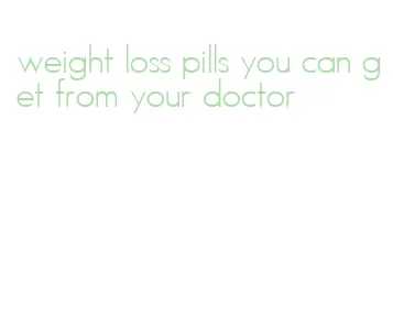 weight loss pills you can get from your doctor