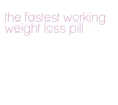 the fastest working weight loss pill