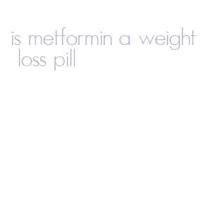 is metformin a weight loss pill