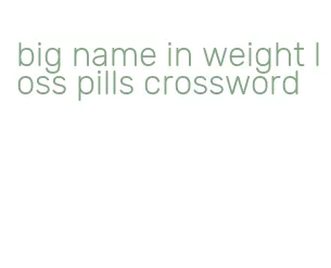 big name in weight loss pills crossword