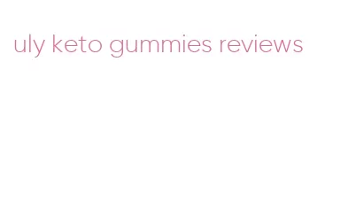 uly keto gummies reviews