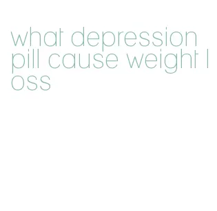 what depression pill cause weight loss