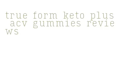 true form keto plus acv gummies reviews