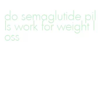 do semaglutide pills work for weight loss