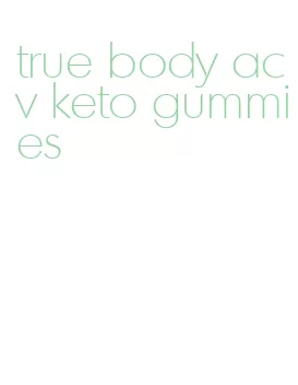 true body acv keto gummies