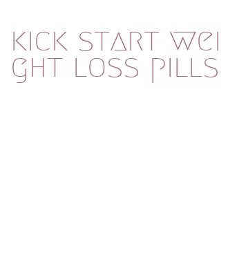 kick start weight loss pills