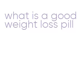 what is a good weight loss pill