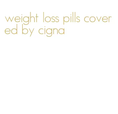 weight loss pills covered by cigna