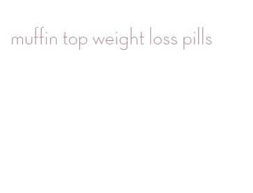muffin top weight loss pills