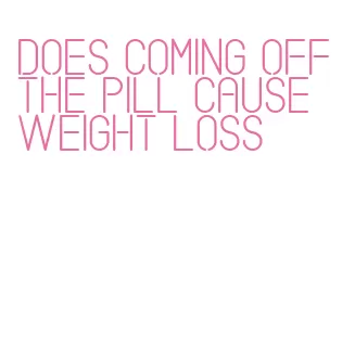 does coming off the pill cause weight loss