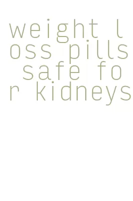 weight loss pills safe for kidneys
