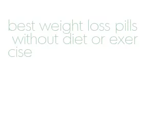 best weight loss pills without diet or exercise