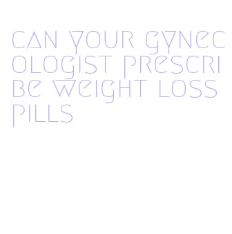can your gynecologist prescribe weight loss pills