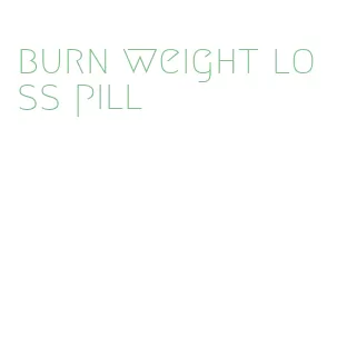 burn weight loss pill