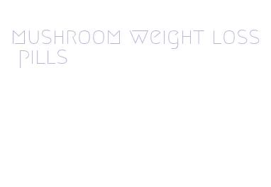 mushroom weight loss pills