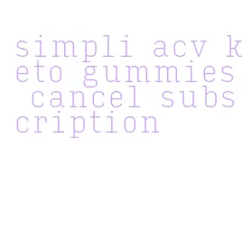 simpli acv keto gummies cancel subscription
