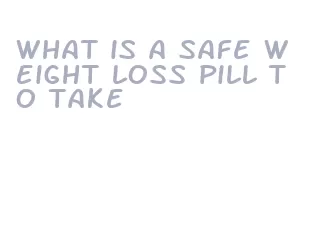 what is a safe weight loss pill to take