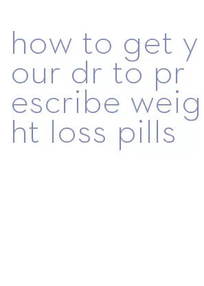 how to get your dr to prescribe weight loss pills