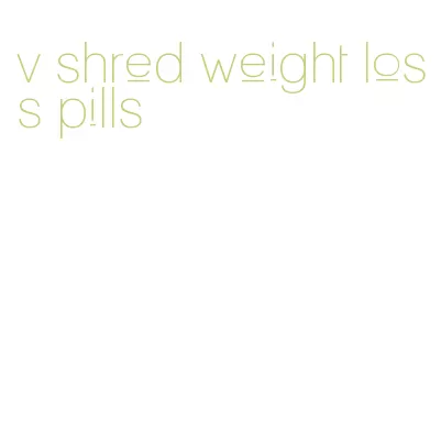 v shred weight loss pills