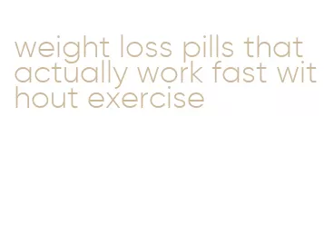 weight loss pills that actually work fast without exercise