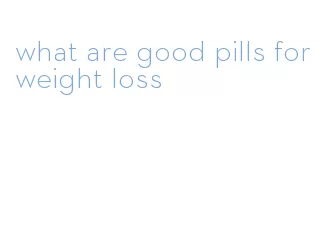 what are good pills for weight loss