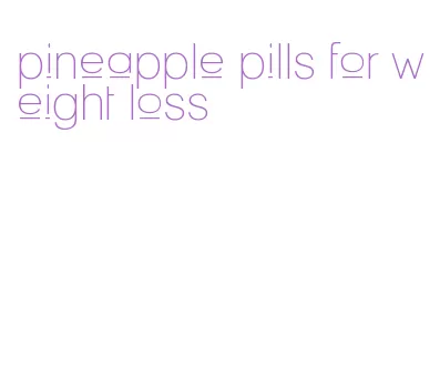 pineapple pills for weight loss