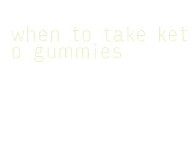 when to take keto gummies