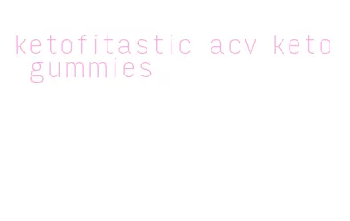 ketofitastic acv keto gummies