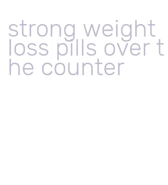 strong weight loss pills over the counter