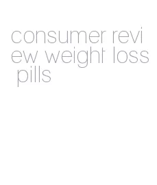 consumer review weight loss pills