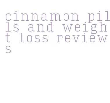 cinnamon pills and weight loss reviews