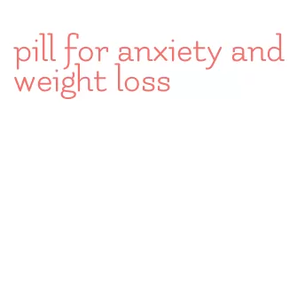 pill for anxiety and weight loss