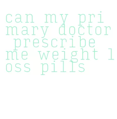 can my primary doctor prescribe me weight loss pills