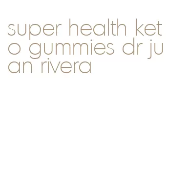 super health keto gummies dr juan rivera