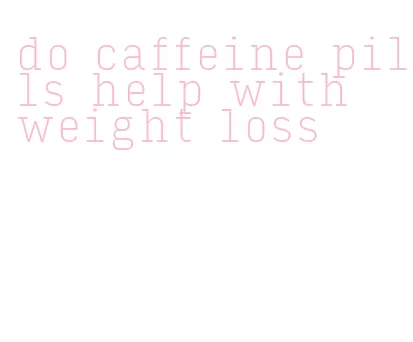 do caffeine pills help with weight loss